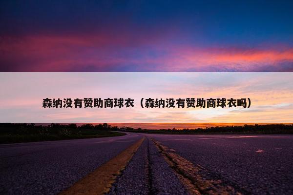 森纳没有赞助商球衣（森纳没有赞助商球衣吗）