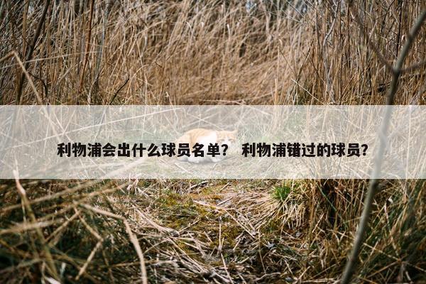 利物浦会出什么球员名单？ 利物浦错过的球员？