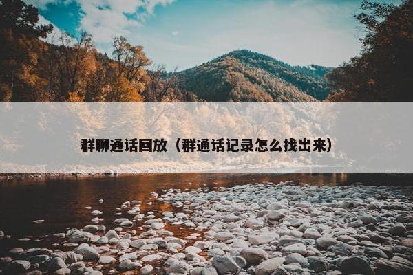 群聊通话回放（群通话记录怎么找出来）