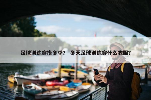 足球训练穿搭冬季？ 冬天足球训练穿什么衣服？
