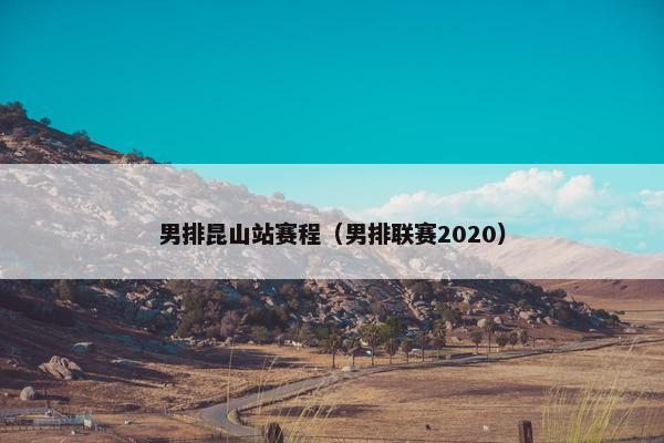 男排昆山站赛程（男排联赛2020）
