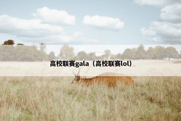 高校联赛gala（高校联赛lol）
