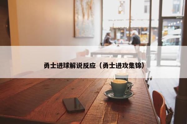 勇士进球解说反应（勇士进攻集锦）