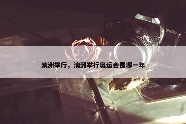 澳洲举行，澳洲举行奥运会是哪一年