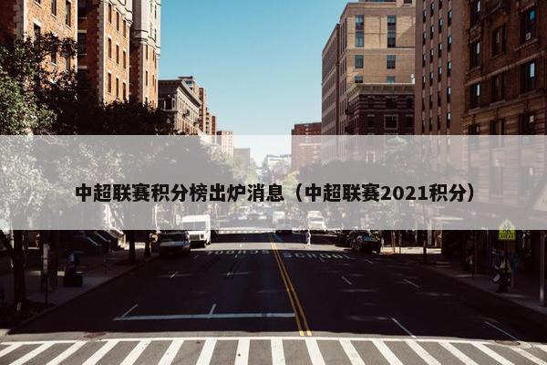 中超联赛积分榜出炉消息（中超联赛2021积分）