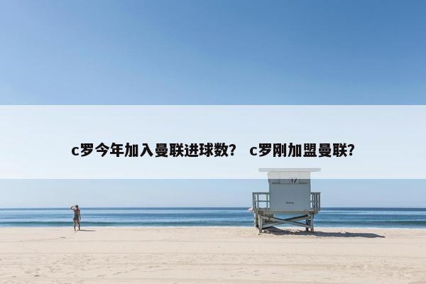 c罗今年加入曼联进球数？ c罗刚加盟曼联？
