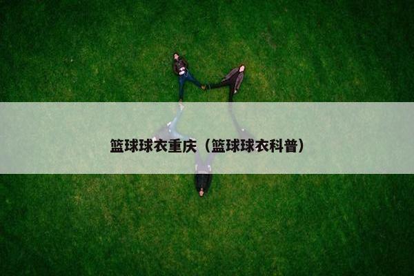 篮球球衣重庆（篮球球衣科普）