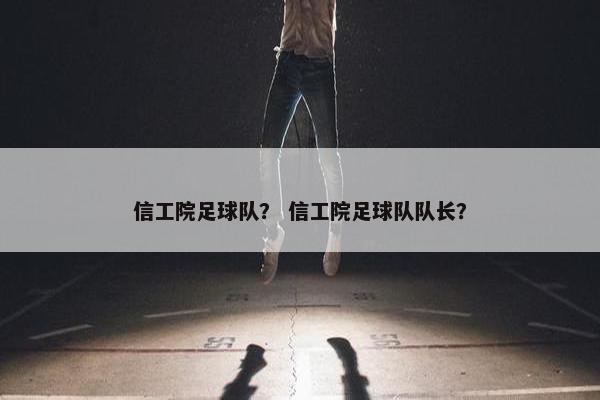 信工院足球队？ 信工院足球队队长？