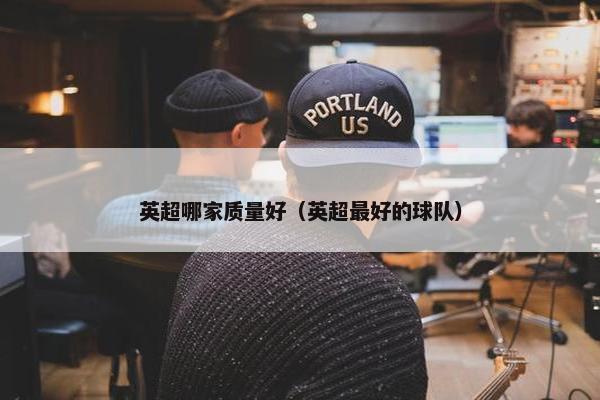 英超哪家质量好（英超最好的球队）