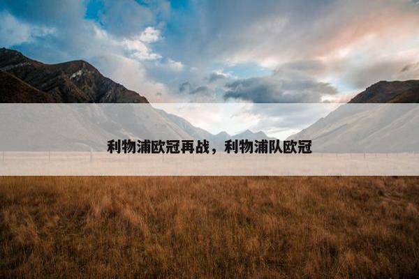 利物浦欧冠再战，利物浦队欧冠