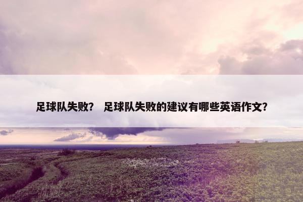 足球队失败？ 足球队失败的建议有哪些英语作文？