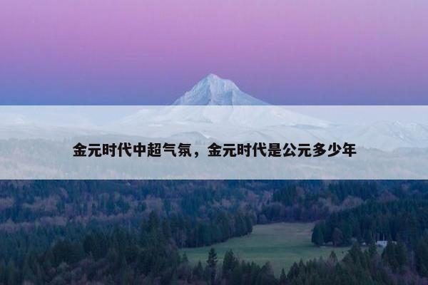金元时代中超气氛，金元时代是公元多少年