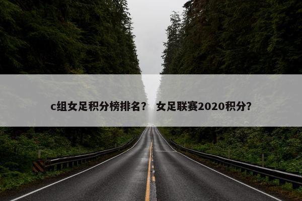 c组女足积分榜排名？ 女足联赛2020积分？