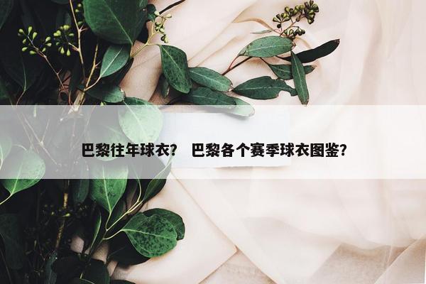 巴黎往年球衣？ 巴黎各个赛季球衣图鉴？