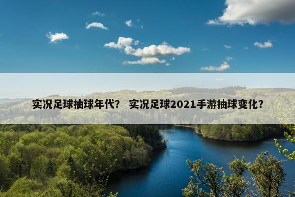 实况足球抽球年代？ 实况足球2021手游抽球变化？