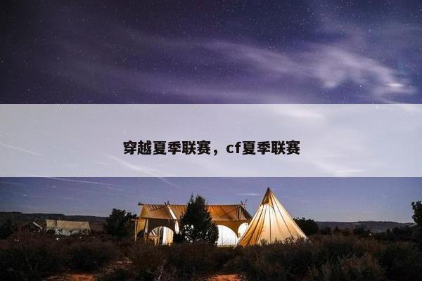 穿越夏季联赛，cf夏季联赛