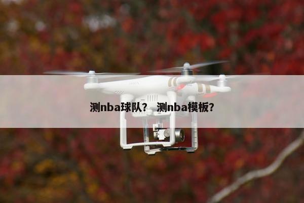 测nba球队？ 测nba模板？