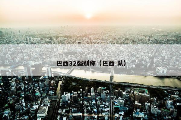 巴西32强别称（巴西 队）