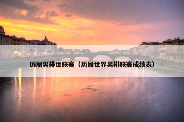 历届男排世联赛（历届世界男排联赛成绩表）