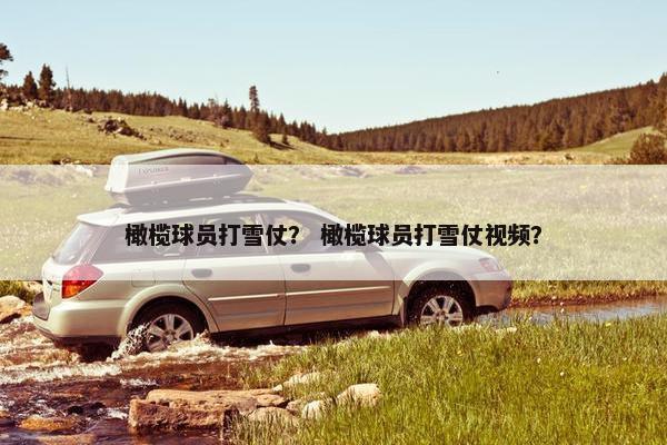 橄榄球员打雪仗？ 橄榄球员打雪仗视频？