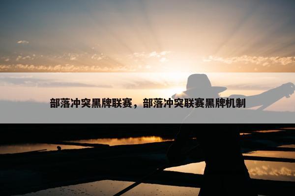 部落冲突黑牌联赛，部落冲突联赛黑牌机制