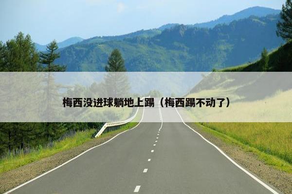 梅西没进球躺地上踢（梅西踢不动了）