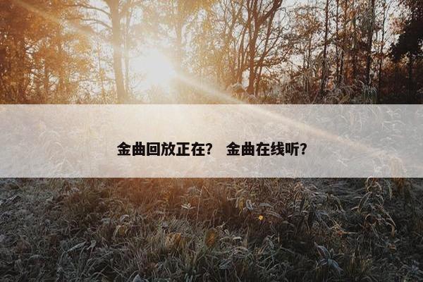 金曲回放正在？ 金曲在线听？