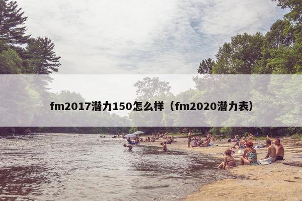 fm2017潜力150怎么样（fm2020潜力表）