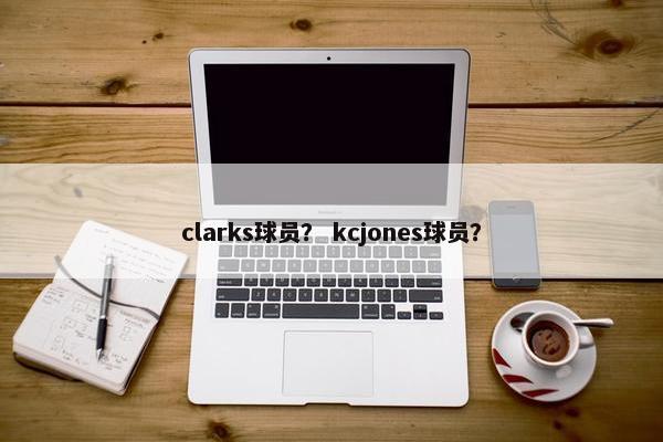 clarks球员？ kcjones球员？