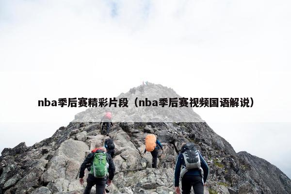 nba季后赛精彩片段（nba季后赛视频国语解说）