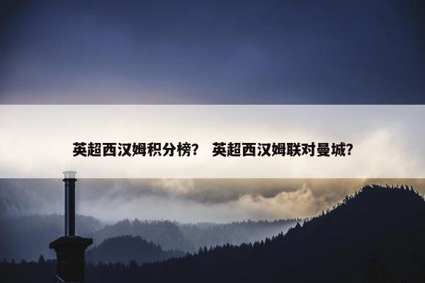 英超西汉姆积分榜？ 英超西汉姆联对曼城？