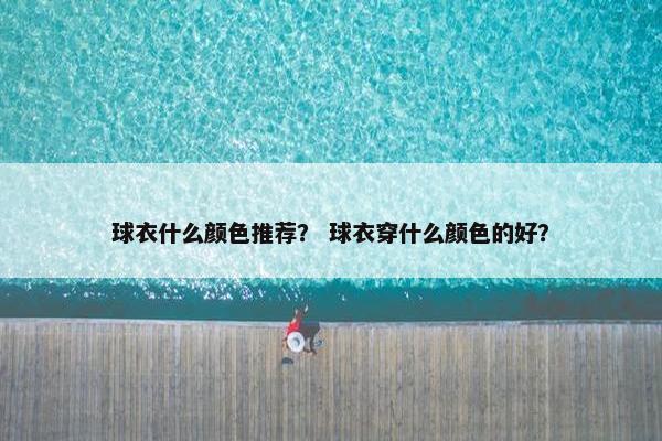 球衣什么颜色推荐？ 球衣穿什么颜色的好？