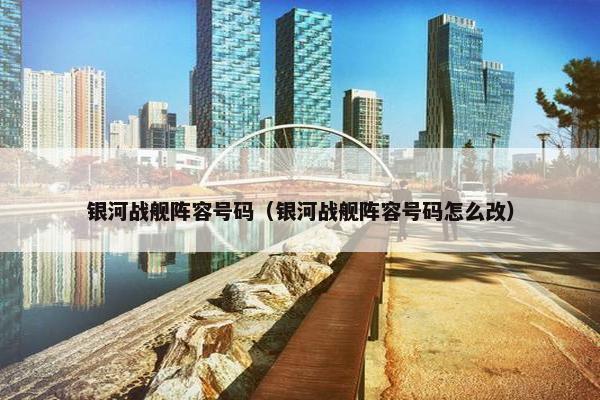 银河战舰阵容号码（银河战舰阵容号码怎么改）
