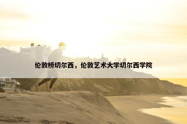 伦敦桥切尔西，伦敦艺术大学切尔西学院