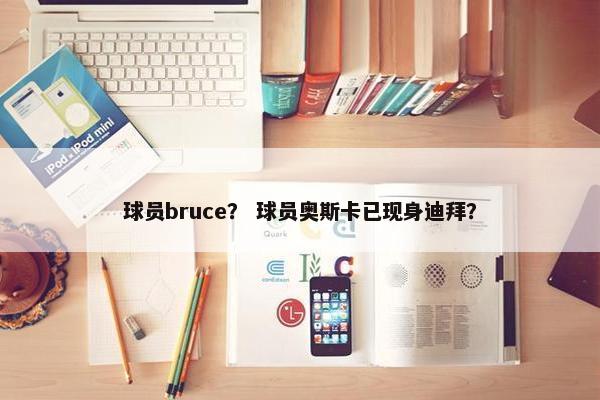 球员bruce？ 球员奥斯卡已现身迪拜？