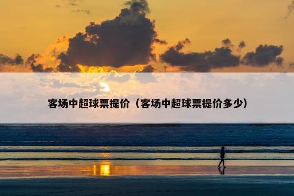 客场中超球票提价（客场中超球票提价多少）