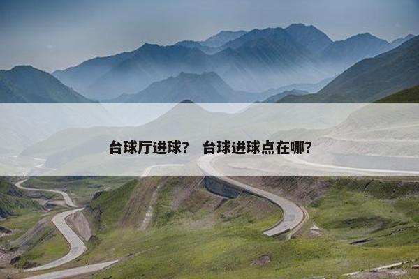 台球厅进球？ 台球进球点在哪？