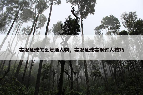 实况足球怎么复活人物，实况足球实用过人技巧