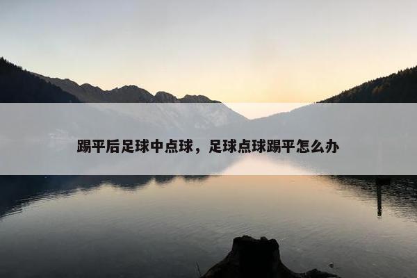 踢平后足球中点球，足球点球踢平怎么办
