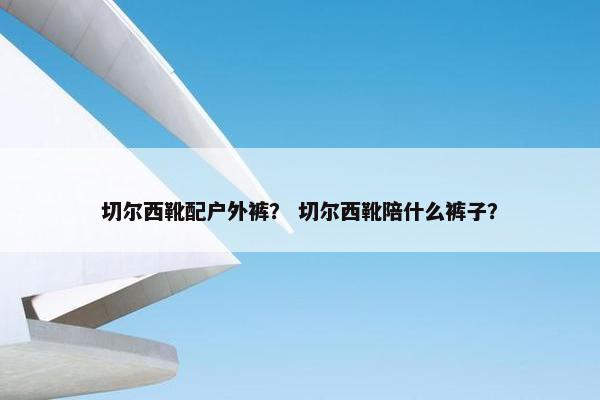 切尔西靴配户外裤？ 切尔西靴陪什么裤子？