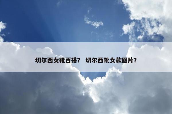 切尔西女靴百搭？ 切尔西靴女款图片？
