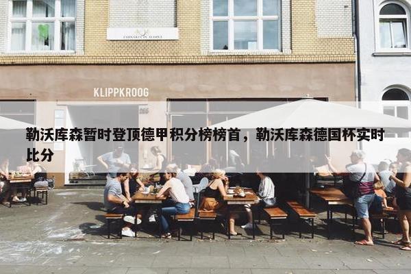 勒沃库森暂时登顶德甲积分榜榜首，勒沃库森德国杯实时比分