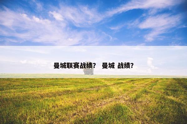 曼城联赛战绩？ 曼城 战绩？