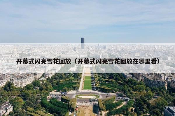 开幕式闪亮雪花回放（开幕式闪亮雪花回放在哪里看）