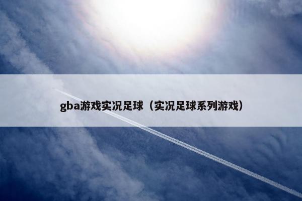 gba游戏实况足球（实况足球系列游戏）
