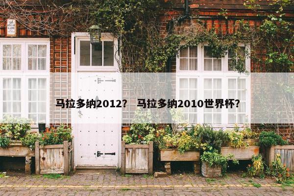 马拉多纳2012？ 马拉多纳2010世界杯？