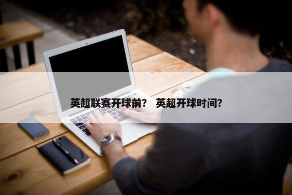 英超联赛开球前？ 英超开球时间？