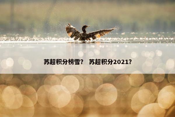 苏超积分榜雪? 苏超积分2021? 苏超积分榜雪? 苏超积分2021?