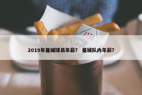 2019年曼城球员年薪？ 曼城队内年薪？