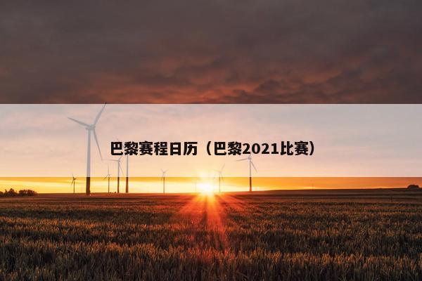 巴黎赛程日历（巴黎2021比赛）